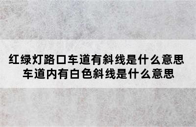 红绿灯路口车道有斜线是什么意思 车道内有白色斜线是什么意思